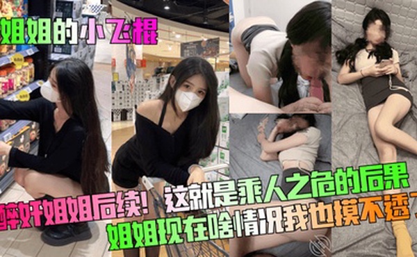 【姐姐的小飞棍】醉奸姐姐后续！这就是乘人之危的后果！姐姐现在啥情况我也摸不透了！