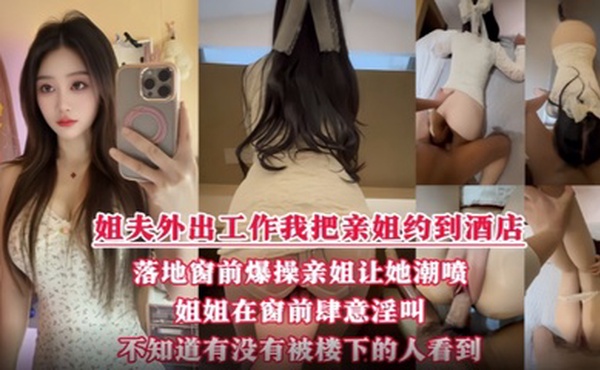 酒店落地窗前狂操爱喷水的姐姐 挑战全网30岁女性最美骚逼