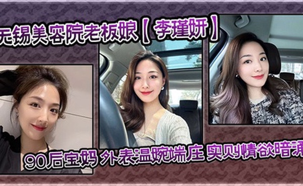 【泄密流出】无锡美容院老板娘【李瑾妍】90后宝妈 外表温婉端庄，实则情欲暗涌