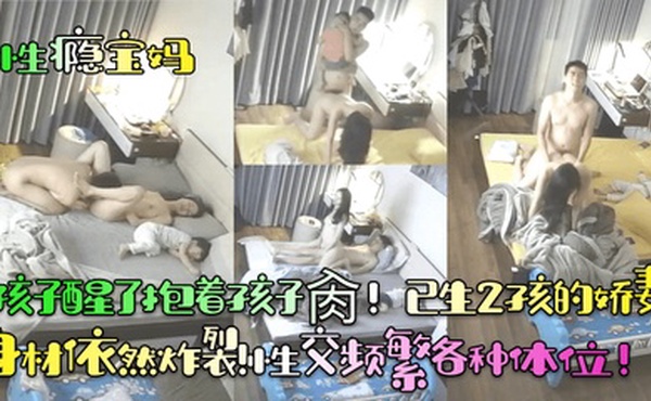 【性瘾宝妈】孩子醒了抱着孩子肏！已生2孩的娇妻身材依然炸裂！性交频繁各种体位！