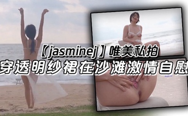 【jasminej】唯美私拍 穿透明纱裙在沙滩激情自慰 海水和浪水齐喷